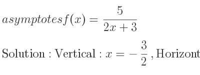 The asymptotes of f(x)= 5/(2x+3) is Vertical: x=-3/2 ,Horizontal: y=0